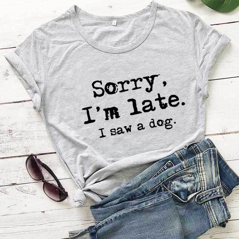 Sorry I'm late I saw a dog printed funny t shirt women's t shirt dog lover shirts gift for dog mom