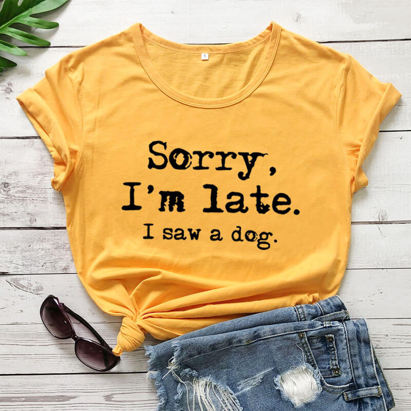 Sorry I'm late I saw a dog printed funny t shirt women's t shirt dog lover shirts gift for dog mom