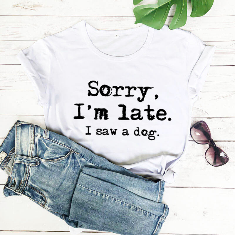 Sorry I'm late I saw a dog printed funny t shirt women's t shirt dog lover shirts gift for dog mom