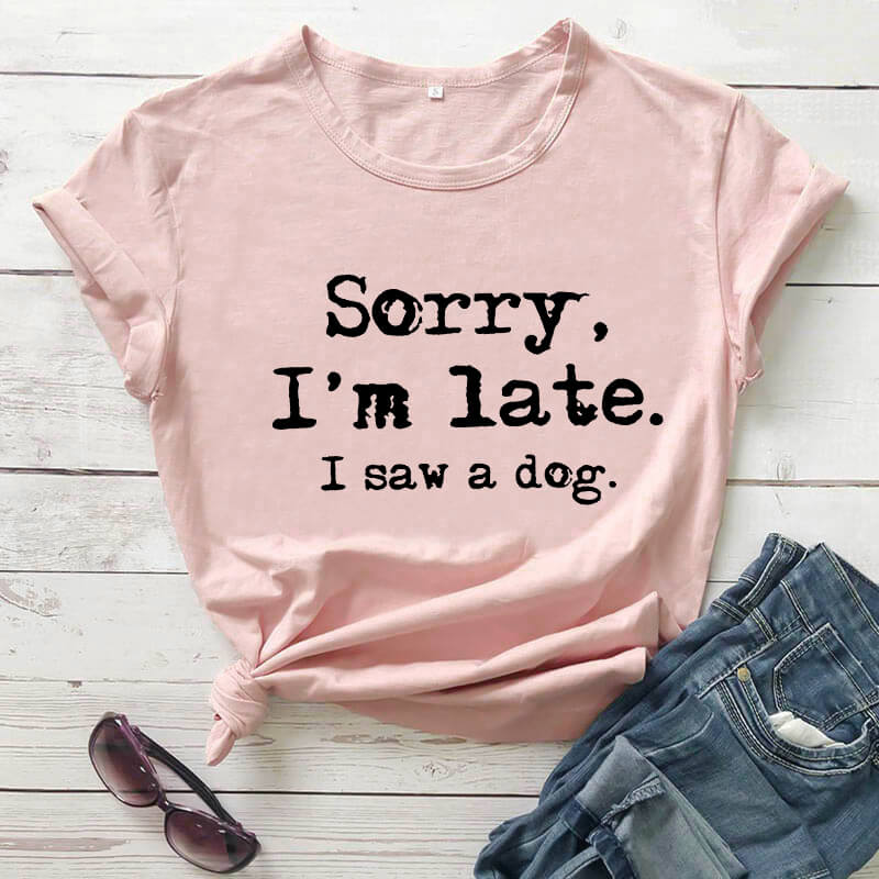 Sorry I'm late I saw a dog printed funny t shirt women's t shirt dog lover shirts gift for dog mom