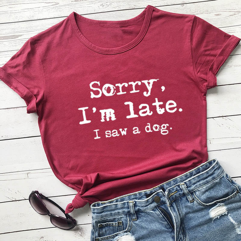 Sorry I'm late I saw a dog printed funny t shirt women's t shirt dog lover shirts gift for dog mom