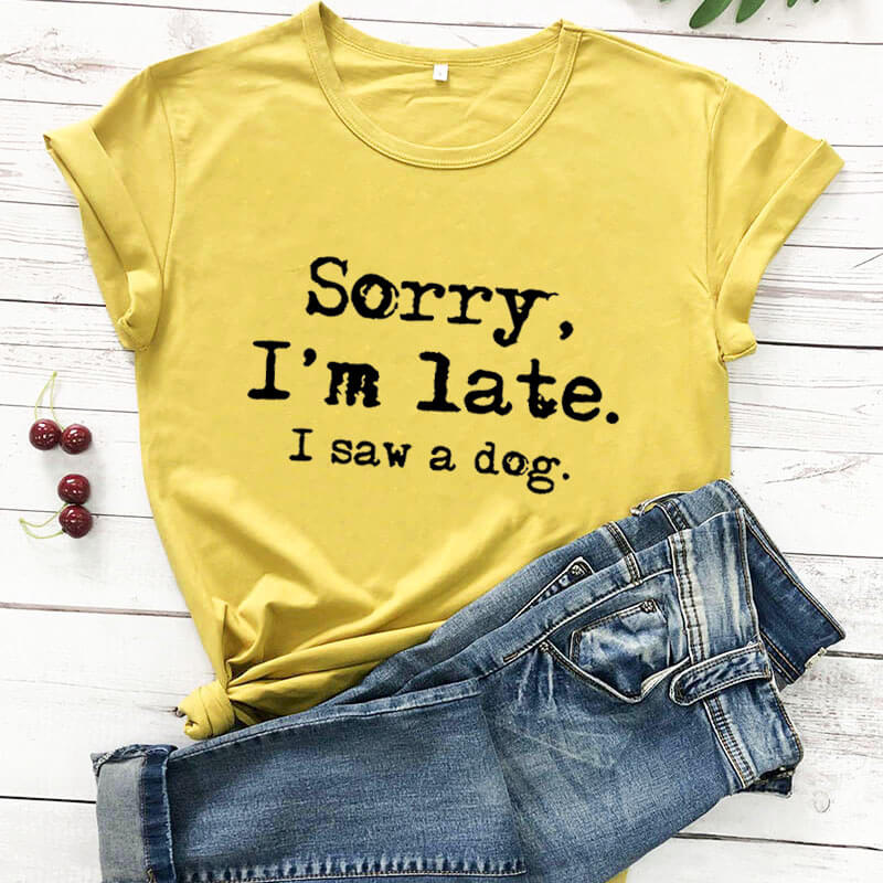 Sorry I'm late I saw a dog printed funny t shirt women's t shirt dog lover shirts gift for dog mom