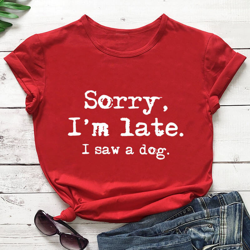 Sorry I'm late I saw a dog printed funny t shirt women's t shirt dog lover shirts gift for dog mom