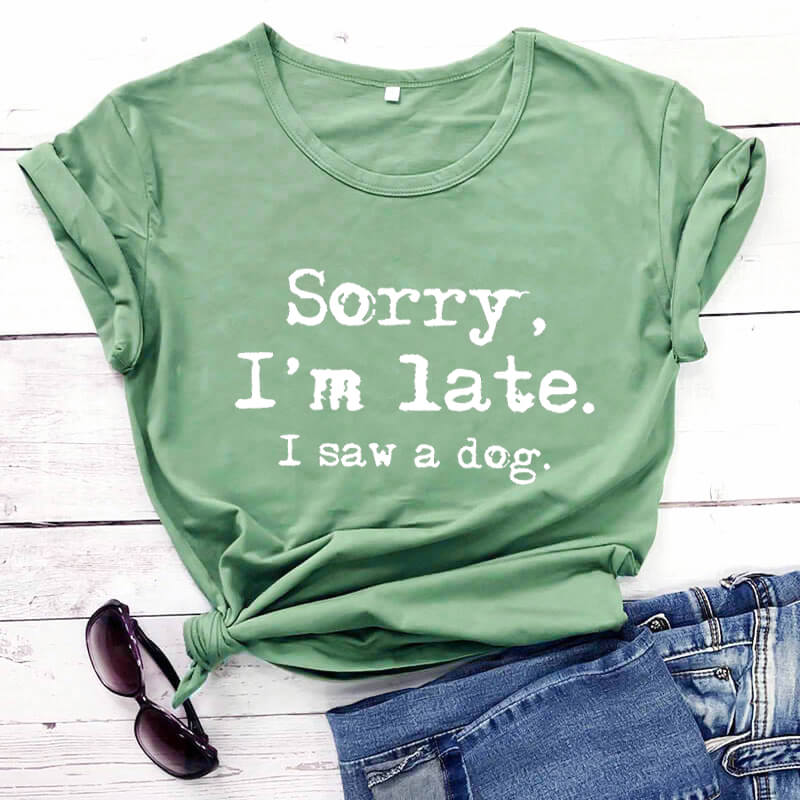 Sorry I'm late I saw a dog printed funny t shirt women's t shirt dog lover shirts gift for dog mom